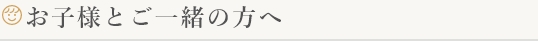 お子様とご一緒の方へ
